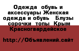 Одежда, обувь и аксессуары Женская одежда и обувь - Блузы, сорочки, топы. Крым,Красногвардейское